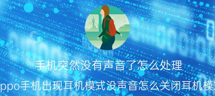 手机突然没有声音了怎么处理 oppo手机出现耳机模式没声音怎么关闭耳机模式？